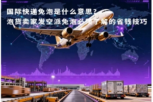 國際快遞免泡是什么意思？泡貨賣家發空派免泡必須了解的省錢技巧