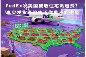 FedEx發(fā)美國被收住宅派送費(fèi)？真實發(fā)貨經(jīng)驗告訴你能不能避免