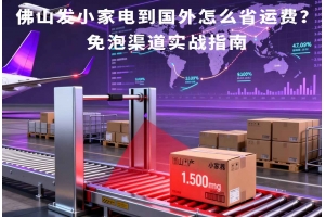 佛山發(fā)小家電到國(guó)外怎么省運(yùn)費(fèi)？免泡渠道實(shí)戰(zhàn)指南