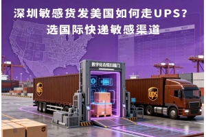 深圳敏感貨發(fā)美國(guó)如何走UPS？選國(guó)際快遞敏感渠道