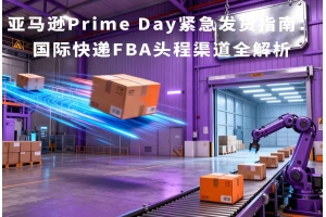 亞馬遜Prime Day緊急發貨指南：國際快遞FBA頭程渠道全解析