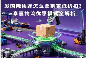 發國際快遞怎么拿到更低折扣？泰嘉物流優惠模式全解析