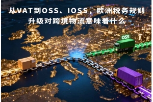 從VAT到OSS、IOSS，歐洲稅務規則升級對跨境物流意味著什么