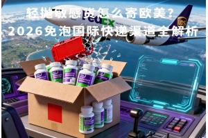 輕拋敏感貨怎么寄歐美？2026免泡國際快遞渠道全解析