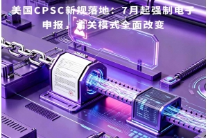 美國CPSC新規落地：7月起強制電子申報，清關模式全面改變