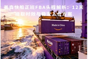 美森快船正班FBA頭程解析：12天提取時效與穩定入倉方案