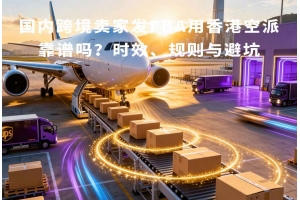 國內跨境賣家發FBA用香港空派靠譜嗎？時效、規則與避坑