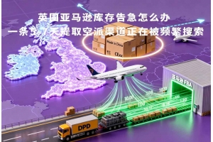 英國亞馬遜庫存告急怎么辦 一條5-7天提取空派渠道正在被頻繁搜索
