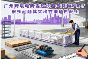 廣州跨境電商發超長超寬貨物難嗎？很多問題其實出在渠道匹配上