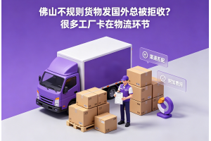 佛山不規(guī)則貨物發(fā)國(guó)外總被拒收？很多工廠卡在物流環(huán)節(jié)