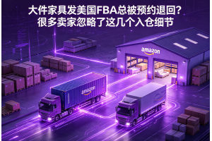 大件家具發美國FBA總被預約退回？很多賣家忽略了這幾個入倉細節