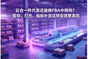 云倉(cāng)一件代發(fā)還能做FBA中轉(zhuǎn)嗎？暫存、打托、貼標(biāo)補(bǔ)貨這樣安排更高效
