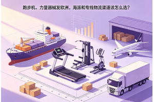 跑步機、力量器械發歐洲，海派和專線物流渠道該怎么選？