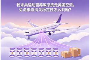 粉末類運動營養敏感貨走美國空派，免泡渠道清關穩定性怎么判斷？