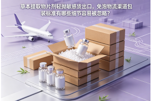 草本提取物片劑輕拋敏感貨出口，免泡物流渠道包裝標準有哪些細節容易被忽略