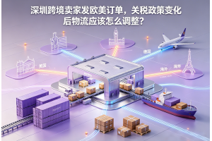 深圳跨境賣家發(fā)歐美訂單，關(guān)稅政策變化后物流應(yīng)該怎么調(diào)整？