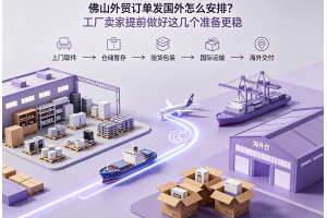 佛山外貿(mào)訂單發(fā)國(guó)外怎么安排？工廠賣家提前做好這幾個(gè)準(zhǔn)備更穩(wěn)
