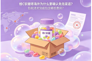 維C軟糖寄海外為什么要確認免泡渠道？包稅清關到底包含哪些費用？