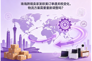 珠海跨境賣家發(fā)歐美訂單遇關(guān)稅變化，物流方案需要重新調(diào)整嗎？