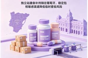 獨立站膳食補劑銷往葡萄牙，穩定包稅敏感渠道降低臨時查驗風險