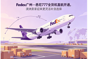 FedEx廣州—悉尼777全貨機直航開通，澳洲賣家迎來更靈活補貨選擇
