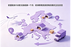 歐盟取消150歐元免稅滿一個月：歐洲跨境賣家的物流模式正在改變