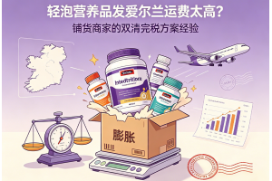 輕泡營養品發愛爾蘭運費太高？鋪貨商家的雙清完稅方案經驗