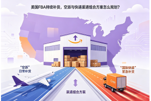 美國FBA持續補貨，空派與快遞渠道組合方案怎么規劃？