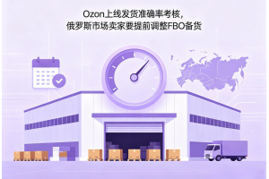 Ozon上線發貨準確率考核，俄羅斯市場賣家要提前調整FBO備貨