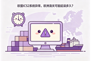 歐盟ICS2系統異常，歐洲清關可能延誤多久？