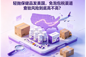 輕拋保健品發美國，免泡包稅渠道查驗風險到底高不高？