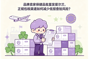 品牌賣家保健品批量發(fā)愛(ài)爾蘭，正規(guī)包稅渠道如何減少低報(bào)查驗(yàn)風(fēng)險(xiǎn)？