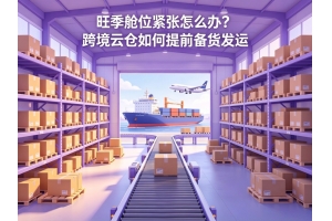 旺季艙位緊張?jiān)趺崔k？跨境云倉(cāng)如何提前備貨發(fā)運(yùn)