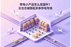 帶電小產(chǎn)品怎么發(fā)國(guó)外？云倉(cāng)倉(cāng)儲(chǔ)搭配多條帶電專線