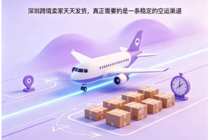 深圳跨境賣家天天發貨，真正需要的是一條穩定的空運渠道