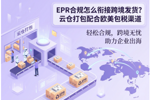 EPR合規(guī)怎么銜接跨境發(fā)貨？云倉打包配合歐美包稅渠道