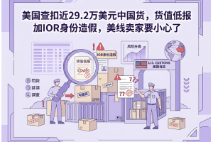 美國(guó)查扣近29.2萬(wàn)美元中國(guó)貨，貨值低報(bào)加IOR身份造假，美線(xiàn)賣(mài)家要小心了